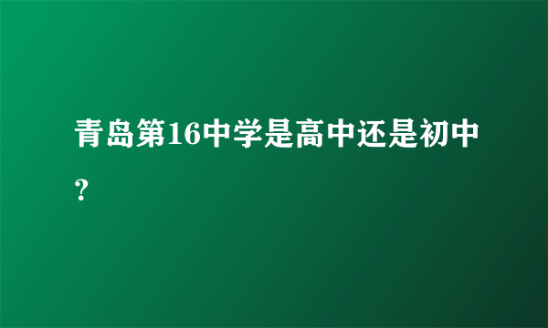 青岛第16中学是高中还是初中？