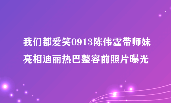 我们都爱笑0913陈伟霆带师妹亮相迪丽热巴整容前照片曝光