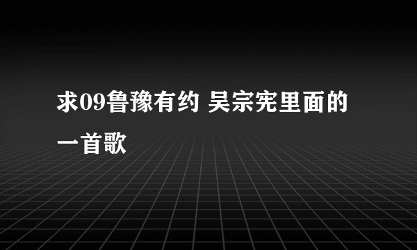 求09鲁豫有约 吴宗宪里面的一首歌