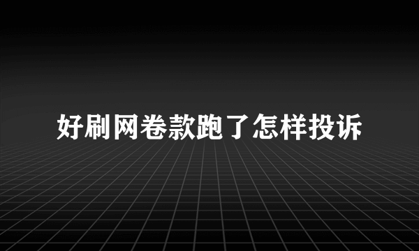 好刷网卷款跑了怎样投诉