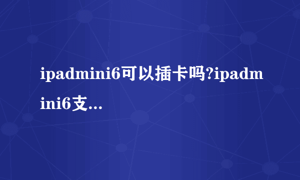 ipadmini6可以插卡吗?ipadmini6支持双卡吗