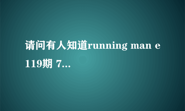 请问有人知道running man e119期 76分17秒的背景音乐叫什么吗？