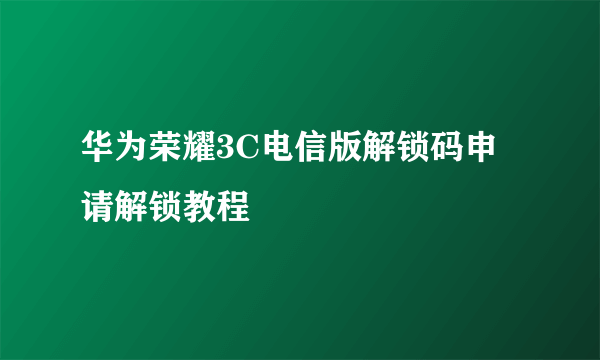 华为荣耀3C电信版解锁码申请解锁教程