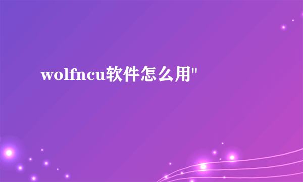 wolfncu软件怎么用