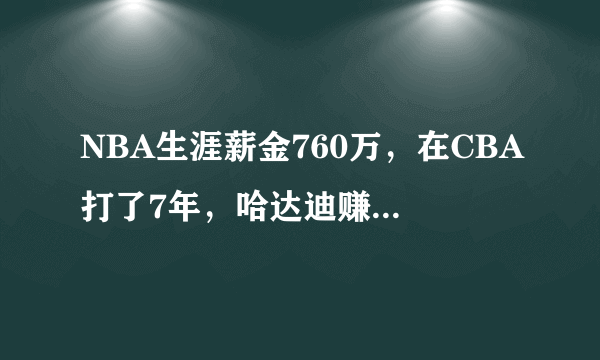 NBA生涯薪金760万，在CBA打了7年，哈达迪赚到多少钱？