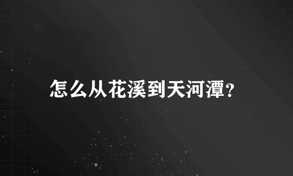 怎么从花溪到天河潭？