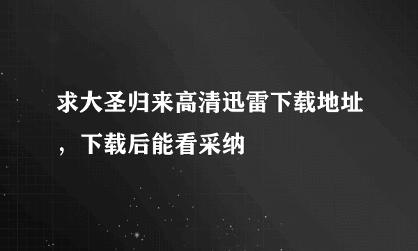 求大圣归来高清迅雷下载地址，下载后能看采纳