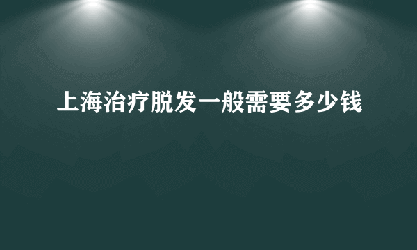 上海治疗脱发一般需要多少钱