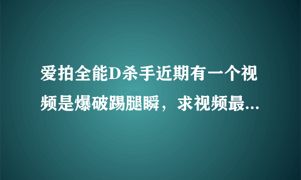 爱拍全能D杀手近期有一个视频是爆破踢腿瞬，求视频最后的那首英文歌歌名