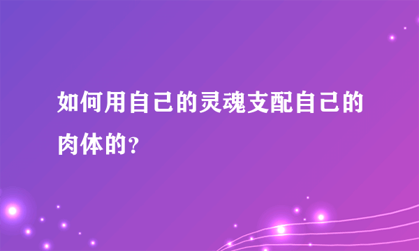 如何用自己的灵魂支配自己的肉体的？