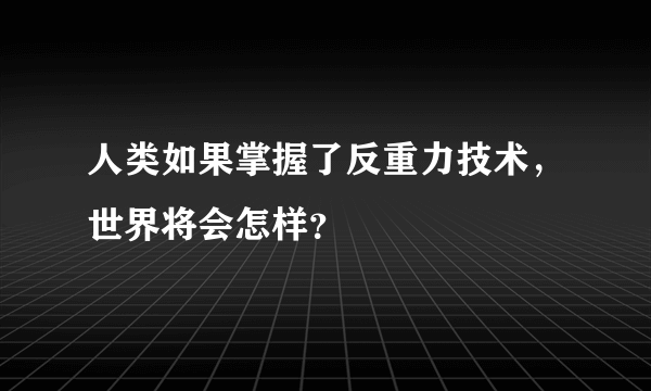 人类如果掌握了反重力技术，世界将会怎样？