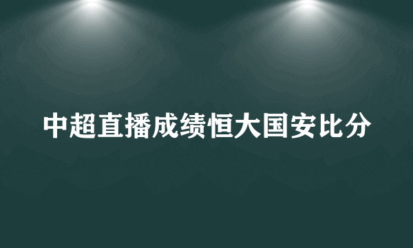 中超直播成绩恒大国安比分