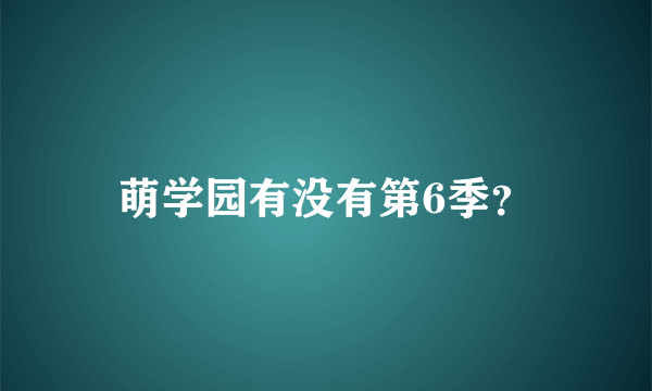 萌学园有没有第6季？