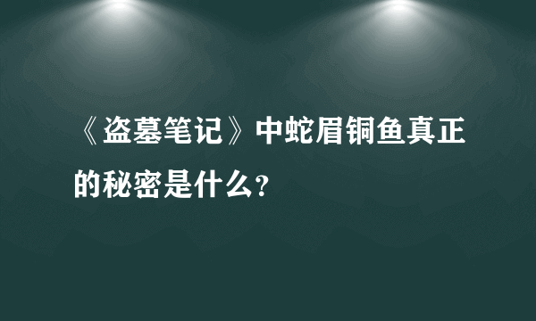 《盗墓笔记》中蛇眉铜鱼真正的秘密是什么？