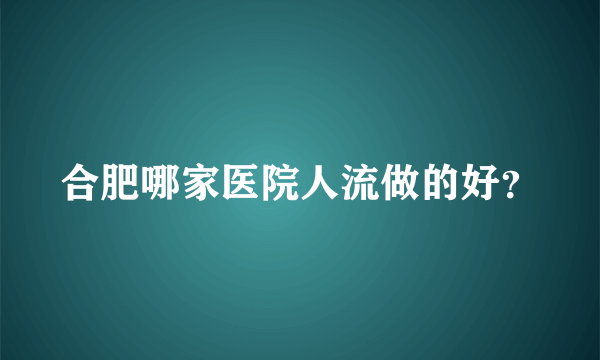 合肥哪家医院人流做的好？