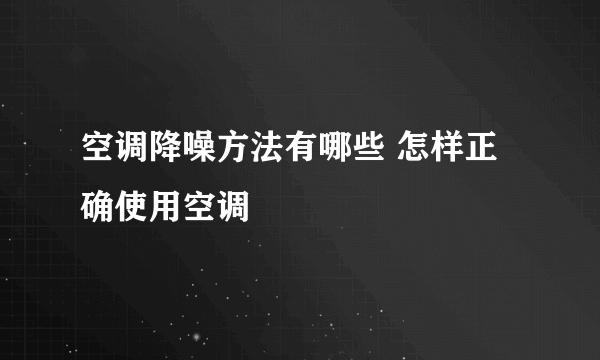 空调降噪方法有哪些 怎样正确使用空调