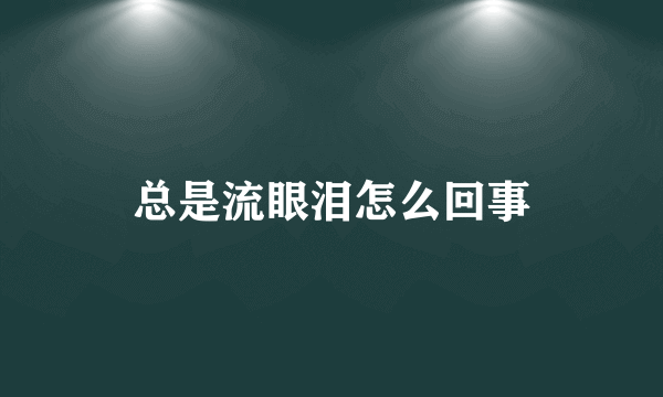 总是流眼泪怎么回事