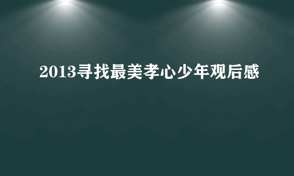 2013寻找最美孝心少年观后感