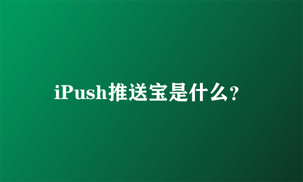 iPush推送宝是什么？