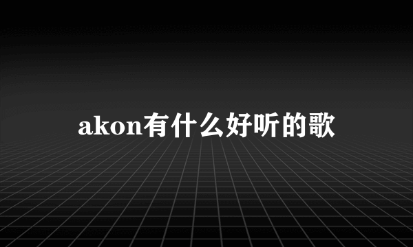 akon有什么好听的歌