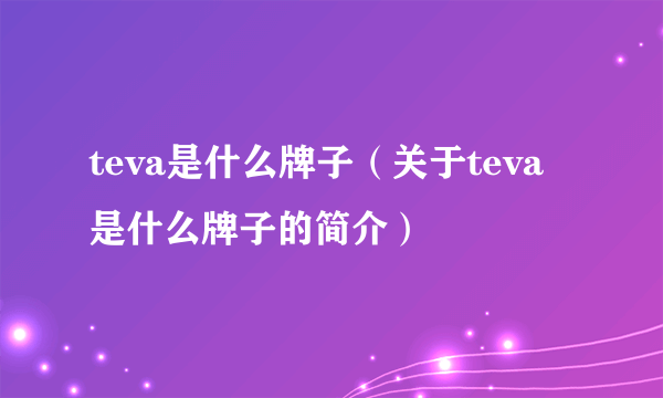 teva是什么牌子（关于teva是什么牌子的简介）