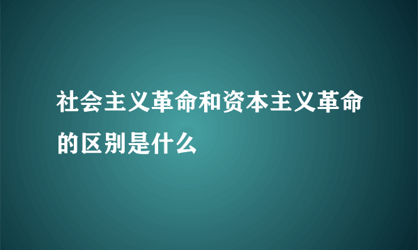 社会主义革命和资本主义革命的区别是什么