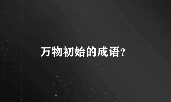 万物初始的成语？