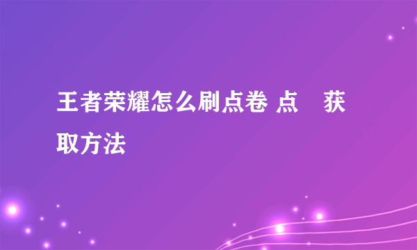 王者荣耀怎么刷点卷 点劵获取方法