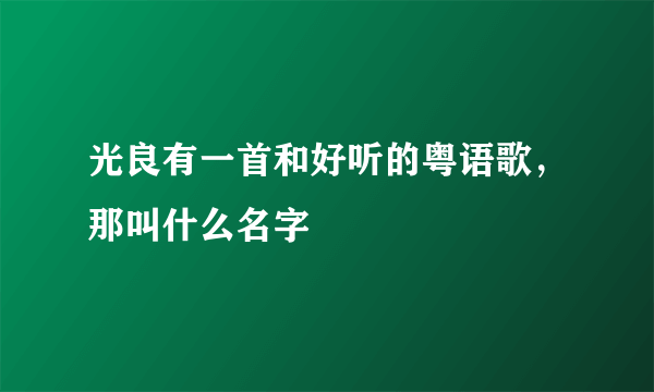 光良有一首和好听的粤语歌，那叫什么名字