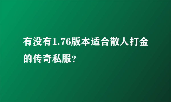 有没有1.76版本适合散人打金的传奇私服？