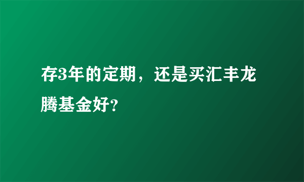 存3年的定期，还是买汇丰龙腾基金好？