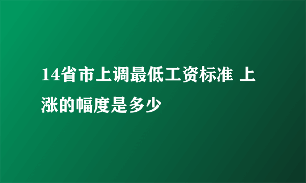 14省市上调最低工资标准 上涨的幅度是多少