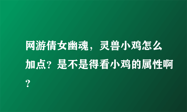 网游倩女幽魂，灵兽小鸡怎么加点？是不是得看小鸡的属性啊？