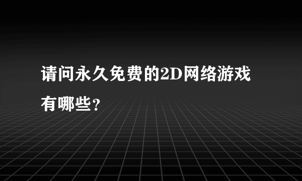 请问永久免费的2D网络游戏有哪些？