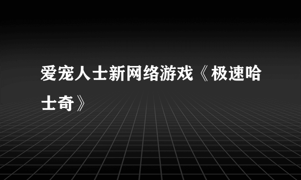 爱宠人士新网络游戏《极速哈士奇》