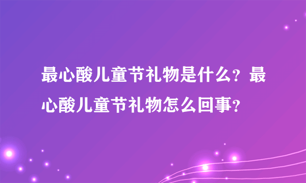 最心酸儿童节礼物是什么？最心酸儿童节礼物怎么回事？