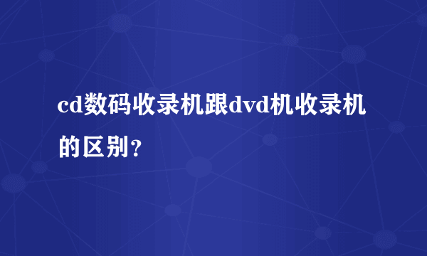 cd数码收录机跟dvd机收录机的区别？