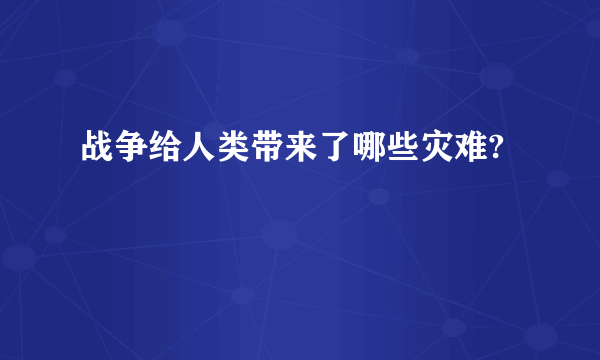 战争给人类带来了哪些灾难?