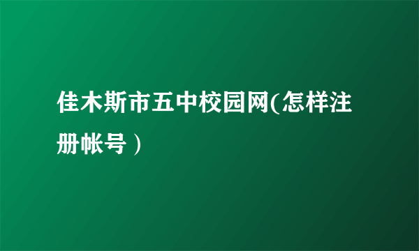 佳木斯市五中校园网(怎样注册帐号）