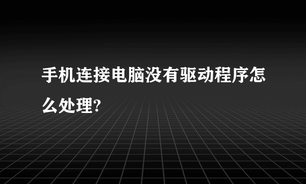 手机连接电脑没有驱动程序怎么处理?