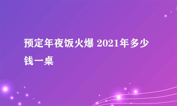 预定年夜饭火爆 2021年多少钱一桌