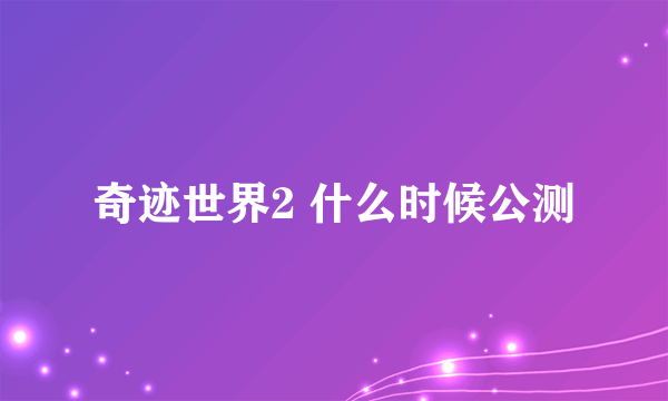 奇迹世界2 什么时候公测