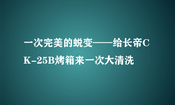 一次完美的蜕变——给长帝CK-25B烤箱来一次大清洗