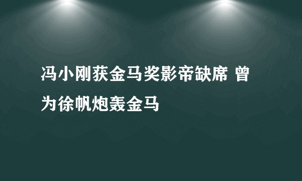 冯小刚获金马奖影帝缺席 曾为徐帆炮轰金马