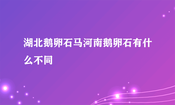 湖北鹅卵石马河南鹅卵石有什么不同