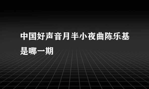 中国好声音月半小夜曲陈乐基是哪一期