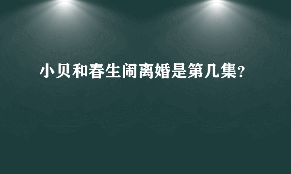 小贝和春生闹离婚是第几集？