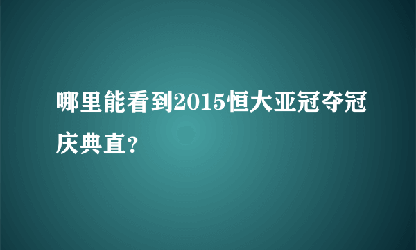 哪里能看到2015恒大亚冠夺冠庆典直？