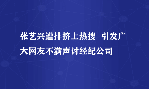 张艺兴遭排挤上热搜  引发广大网友不满声讨经纪公司