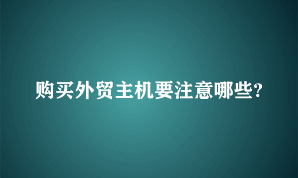 购买外贸主机要注意哪些?